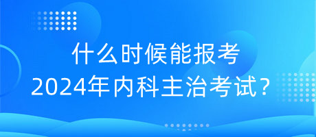 什么時(shí)候能報(bào)考2024年內(nèi)科主治考試？