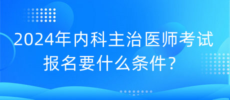 2024年內(nèi)科主治醫(yī)師考試報名要什么條件？