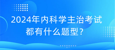 2024年內(nèi)科學(xué)主治考試都有什么題型？