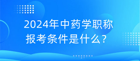 2024年中藥學(xué)職稱(chēng)報(bào)考條件是什么？