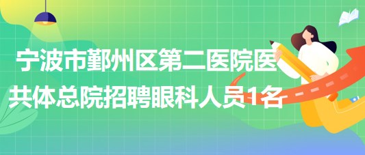 寧波市鄞州區(qū)第二醫(yī)院醫(yī)共體總院招聘眼科工作人員1名