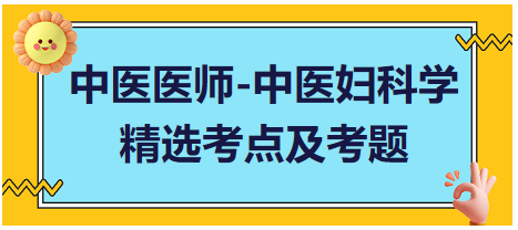 中醫(yī)醫(yī)師-中醫(yī)婦科學(xué)精選考點(diǎn)及考題3