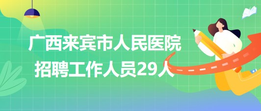 廣西來賓市人民醫(yī)院2023年秋季招聘工作人員29人