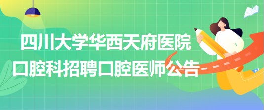 四川大學(xué)華西天府醫(yī)院口腔科招聘口腔醫(yī)師公告