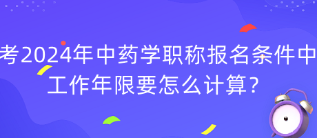 考2024年中藥學(xué)職稱報(bào)名條件中工作年限要怎么計(jì)算？
