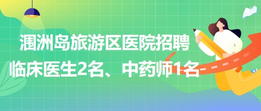 廣西北海市潿洲島旅游區(qū)醫(yī)院招聘臨床醫(yī)生2名、中藥師1名