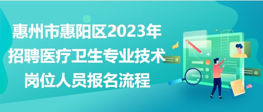 惠州市惠陽區(qū)2023年招聘醫(yī)療衛(wèi)生專業(yè)技術(shù)崗位人員報(bào)名流程