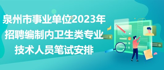 泉州市事業(yè)單位2023年招聘編制內衛(wèi)生類專業(yè)技術人員筆試安排