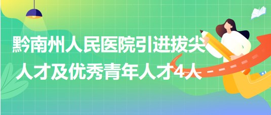 貴州省黔南州人民醫(yī)院引進拔尖人才及優(yōu)秀青年人才4人