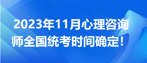 2023年11月心理咨詢師全國統(tǒng)考時間確定！