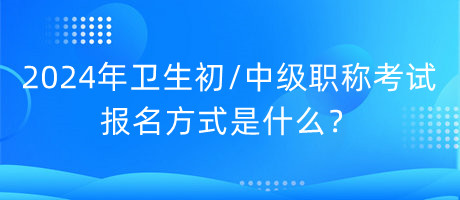 2024年衛(wèi)生初中級(jí)職稱(chēng)考試報(bào)名方式是什么？
