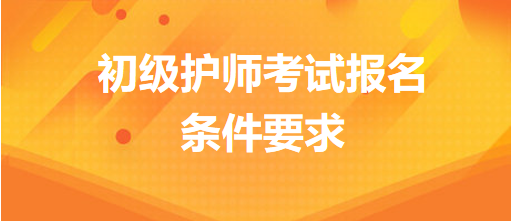 初級護(hù)師考試報名條件要求