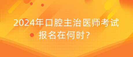 2024年口腔主治醫(yī)師考試報(bào)名在何時(shí)？