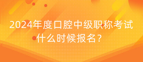 2024年度口腔中級(jí)職稱考試什么時(shí)候報(bào)名？