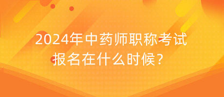 2024年中藥師職稱考試報(bào)名在什么時(shí)候？