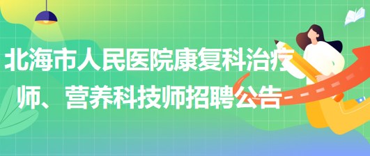 廣西北海市人民醫(yī)院康復(fù)科治療師、營(yíng)養(yǎng)科技師招聘公告