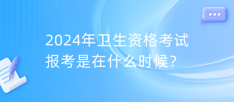 2024年衛(wèi)生資格考試報(bào)考是在什么時(shí)候？