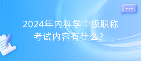 2024年內科學中級職稱考試內容有什么？