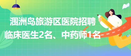 北海市潿洲島旅游區(qū)醫(yī)院招聘臨床醫(yī)生2名、中藥師1名