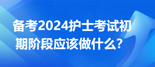 備考2024護士考試初期階段應該做什么？