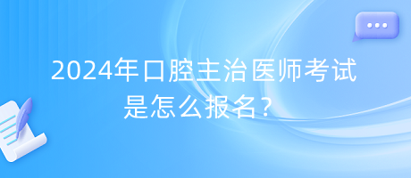 2024年口腔主治醫(yī)師考試是怎么報(bào)名？