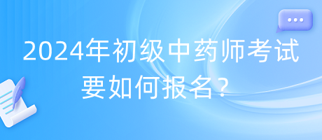 2024年初級(jí)中藥師考試要如何報(bào)名？