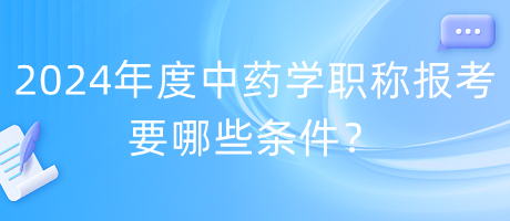 2024年度中藥學(xué)職稱報考要哪些條件？
