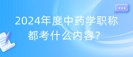 2024年度中藥學(xué)職稱都考什么內(nèi)容？