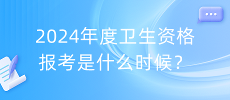 2024年度衛(wèi)生資格報(bào)考是什么時(shí)候？
