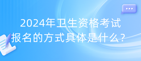 2024年衛(wèi)生資格考試報名的方式具體是什么？
