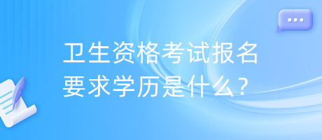 衛(wèi)生資格考試報(bào)名要求學(xué)歷是什么？