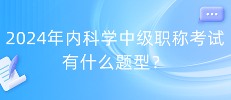 2024年內(nèi)科學(xué)中級職稱考試有什么題型？