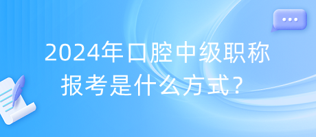 2024年口腔中級職稱報(bào)考是什么方式？
