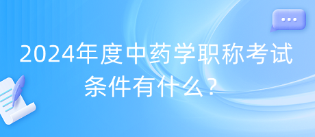 2024年度中藥學(xué)職稱考試條件有什么？