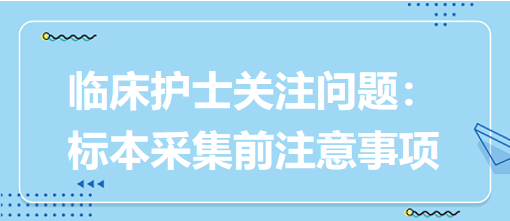 臨床護士關注問題：標本采集前注意事項