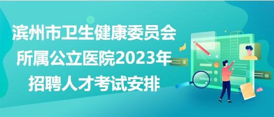 濱州市衛(wèi)生健康委員會(huì)所屬公立醫(yī)院2023年招聘人才考試安排