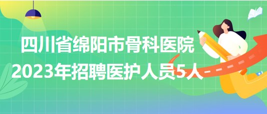 四川省綿陽市骨科醫(yī)院2023年招聘醫(yī)護人員5人