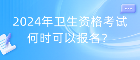 2024年衛(wèi)生資格考試何時(shí)可以報(bào)名？
