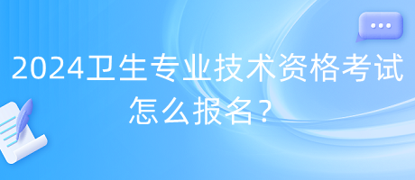 2024年衛(wèi)生專業(yè)技術(shù)資格考試怎么報名？