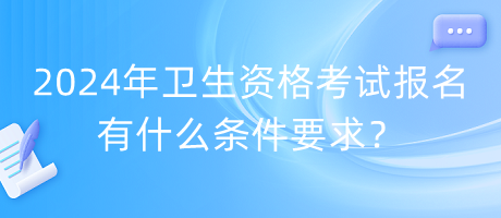 2024年衛(wèi)生資格考試報名有什么條件要求？