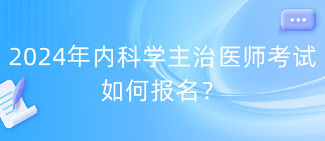 2024年內(nèi)科學(xué)主治醫(yī)師考試如何報名？