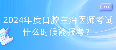 2024年度口腔主治醫(yī)師考試什么時候能報考？