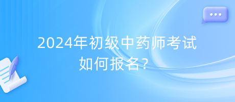 2024年初級(jí)中藥師考試如何報(bào)名？