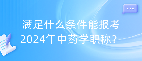 滿足什么條件能報(bào)考2024年中藥學(xué)職稱？