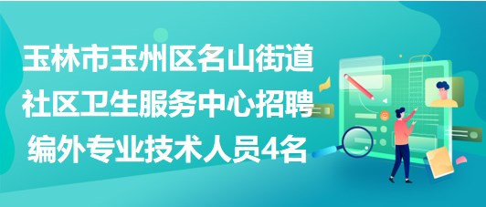 玉林市玉州區(qū)名山街道社區(qū)衛(wèi)生服務(wù)中心招聘編外專業(yè)技術(shù)人員4名