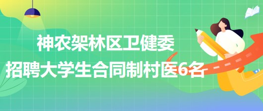 湖北神農(nóng)架林區(qū)衛(wèi)生健康委員會(huì)2023年招聘大學(xué)生合同制村醫(yī)6名