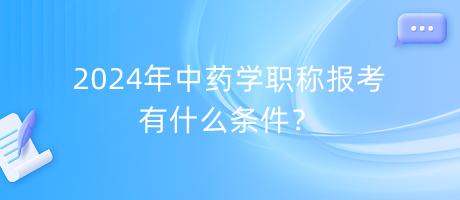 2024年中藥學(xué)職稱報(bào)考有什么條件？