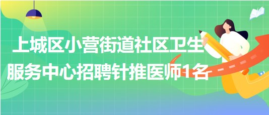 杭州市上城區(qū)小營街道社區(qū)衛(wèi)生服務(wù)中心招聘針推醫(yī)師1名