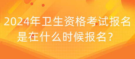 2024年衛(wèi)生資格考試報(bào)名是在什么時(shí)候報(bào)名？