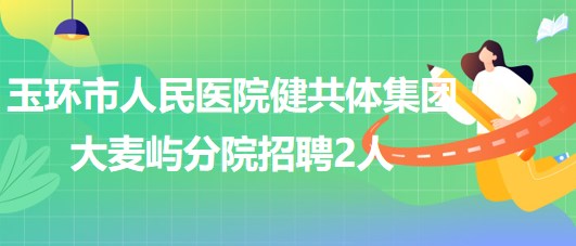 浙江省臺(tái)州市玉環(huán)市人民醫(yī)院健共體集團(tuán)大麥嶼分院招聘2人